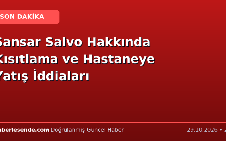 Sansar Salvo Hakkında Kısıtlama ve Hastaneye Yatış İddiaları
