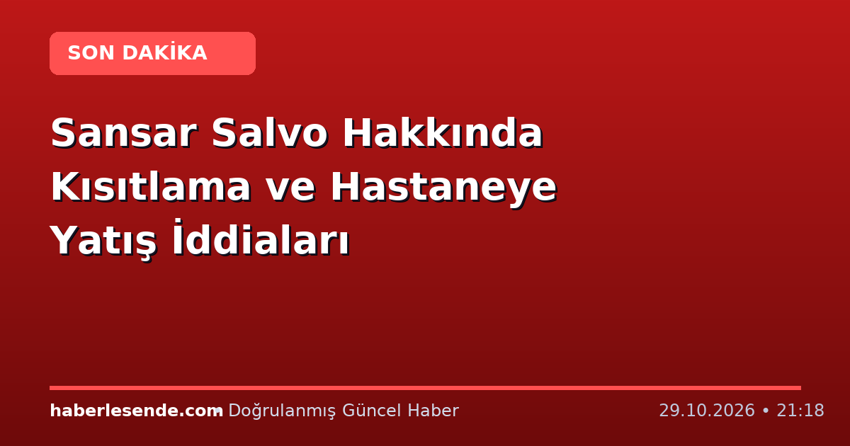 Sansar Salvo Hakkında Kısıtlama ve Hastaneye Yatış İddiaları