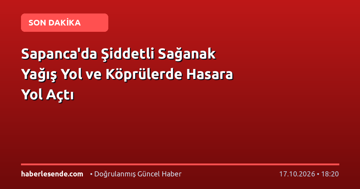 Sapanca'da Şiddetli Sağanak Yağış Yol ve Köprülerde Hasara Yol Açtı