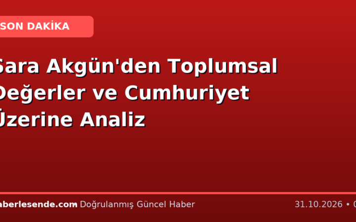 Sara Akgün'den Toplumsal Değerler ve Cumhuriyet Üzerine Analiz