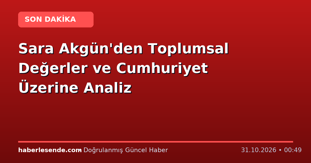 Sara Akgün'den Toplumsal Değerler ve Cumhuriyet Üzerine Analiz