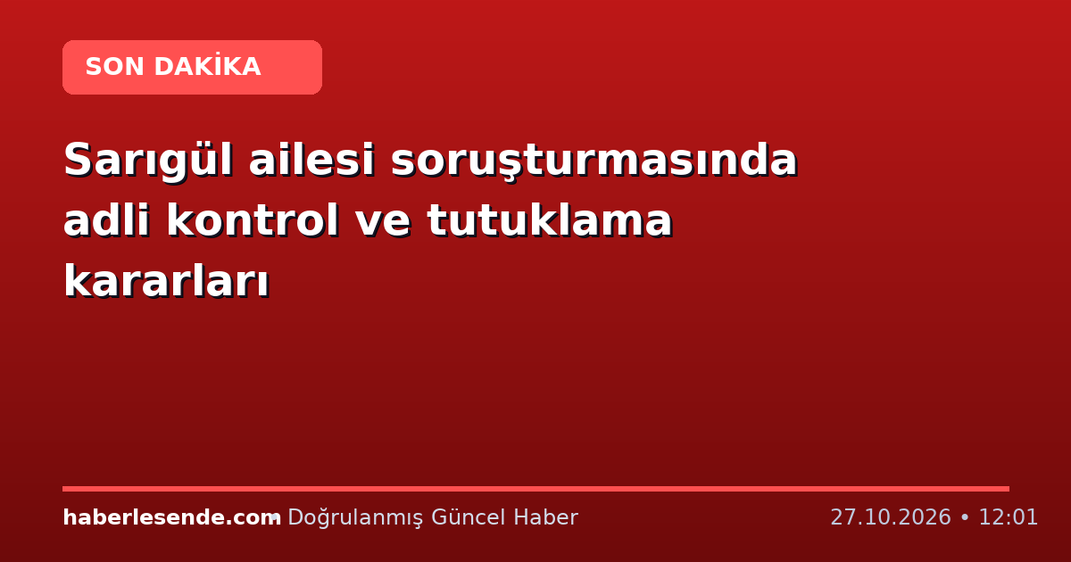 Sarıgül ailesi soruşturmasında adli kontrol ve tutuklama kararları