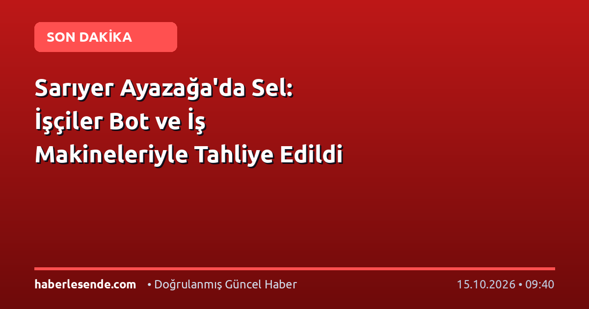 Sarıyer Ayazağa'da Sel: İşçiler Bot ve İş Makineleriyle Tahliye Edildi