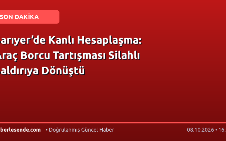 Sarıyer’de Kanlı Hesaplaşma: Araç Borcu Tartışması Silahlı Saldırıya Dönüştü