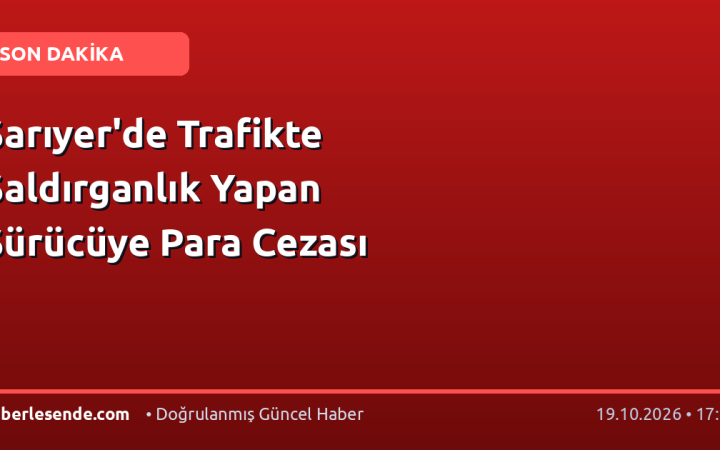 Sarıyer'de Trafikte Saldırganlık Yapan Sürücüye Para Cezası