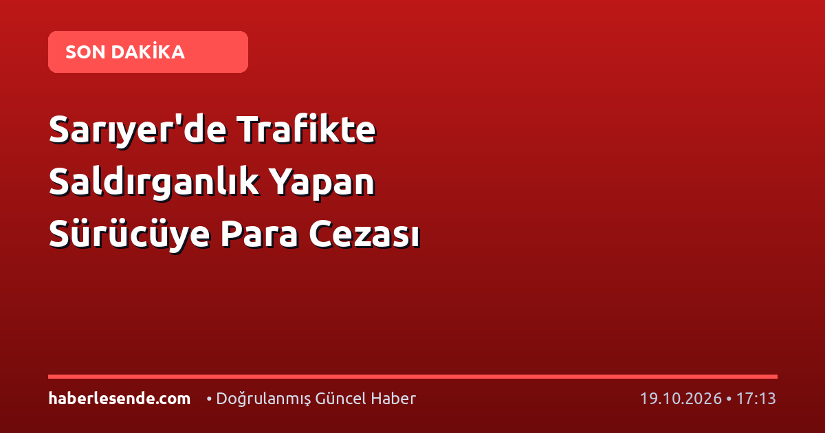 Sarıyer'de Trafikte Saldırganlık Yapan Sürücüye Para Cezası