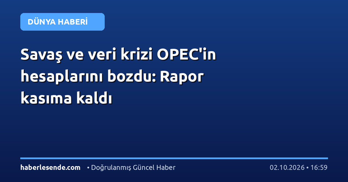 Savaş ve veri krizi OPEC'in hesaplarını bozdu: Rapor kasıma kaldı
