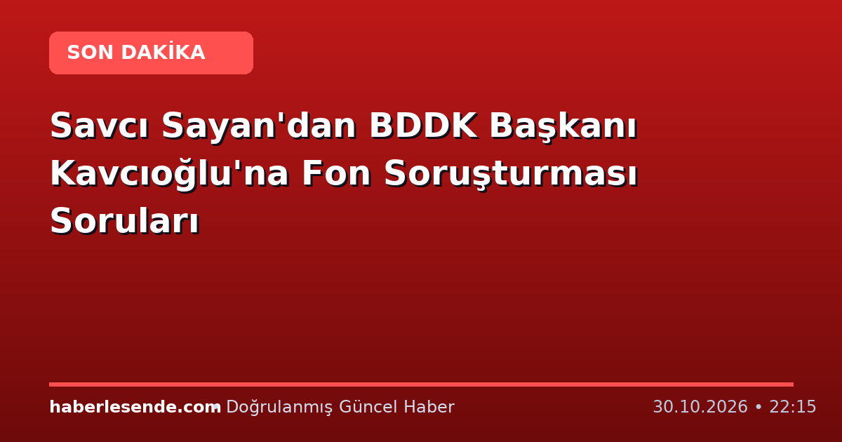 Savcı Sayan'dan BDDK Başkanı Kavcıoğlu'na Fon Soruşturması Soruları
