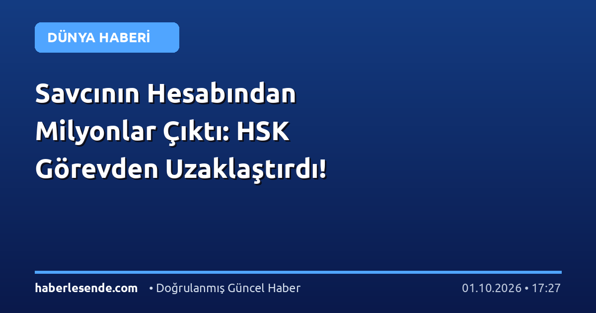 Savcının Hesabından Milyonlar Çıktı: HSK Görevden Uzaklaştırdı!
