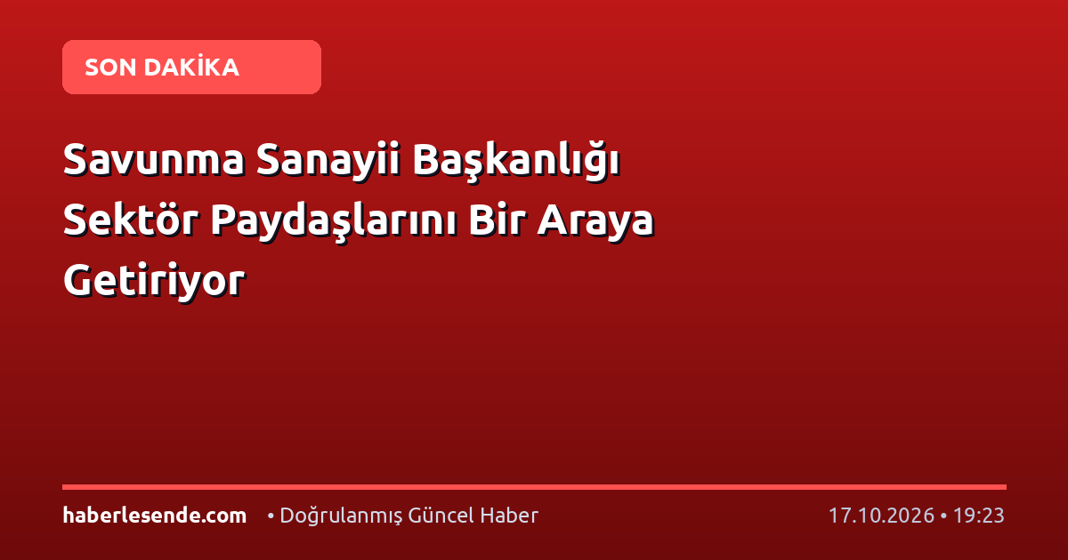 Savunma Sanayii Başkanlığı Sektör Paydaşlarını Bir Araya Getiriyor