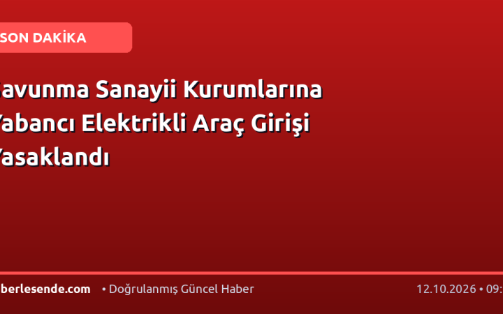 Savunma Sanayii Kurumlarına Yabancı Elektrikli Araç Girişi Yasaklandı