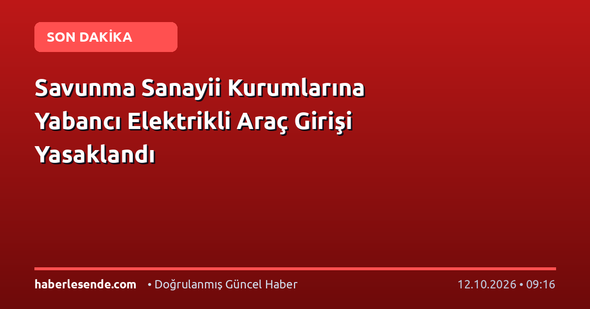 Savunma Sanayii Kurumlarına Yabancı Elektrikli Araç Girişi Yasaklandı