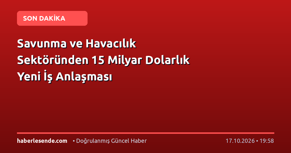 Savunma ve Havacılık Sektöründen 15 Milyar Dolarlık Yeni İş Anlaşması