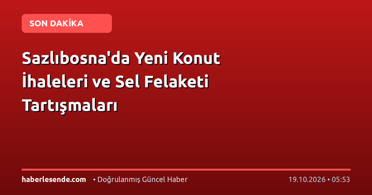 Sazlıbosna'da Yeni Konut İhaleleri ve Sel Felaketi Tartışmaları