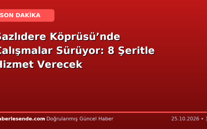 Sazlıdere Köprüsü’nde Çalışmalar Sürüyor: 8 Şeritle Hizmet Verecek