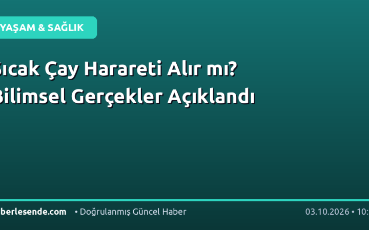 Sıcak Çay Harareti Alır mı? Bilimsel Gerçekler Açıklandı