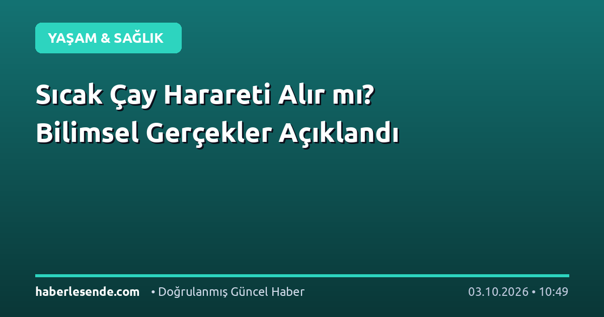Sıcak Çay Harareti Alır mı? Bilimsel Gerçekler Açıklandı
