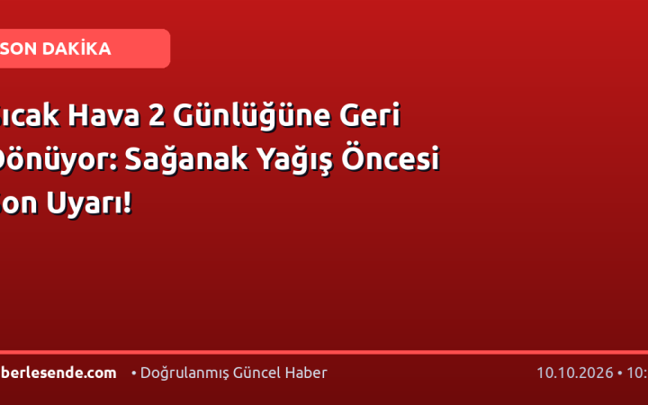 Sıcak Hava 2 Günlüğüne Geri Dönüyor: Sağanak Yağış Öncesi Son Uyarı!