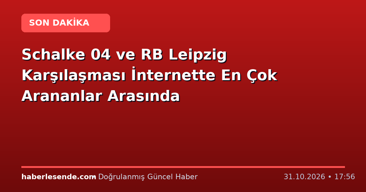 Schalke 04 ve RB Leipzig Karşılaşması İnternette En Çok Arananlar Arasında