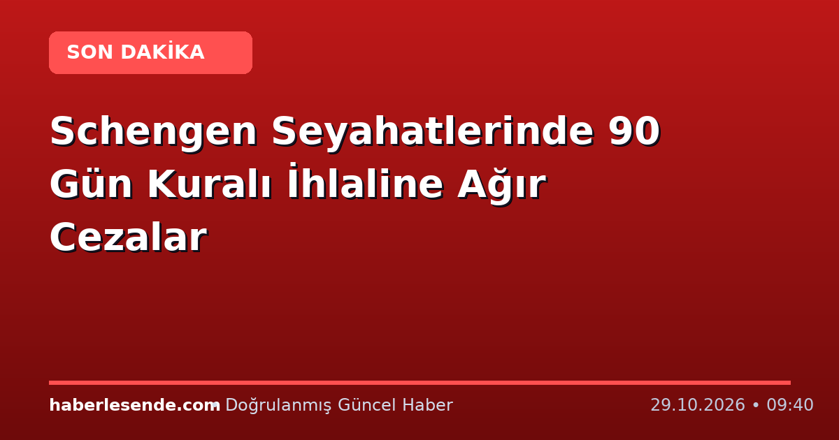 Schengen Seyahatlerinde 90 Gün Kuralı İhlaline Ağır Cezalar