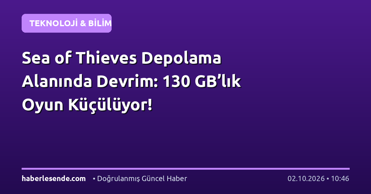 Sea of Thieves Depolama Alanında Devrim: 130 GB’lık Oyun Küçülüyor!