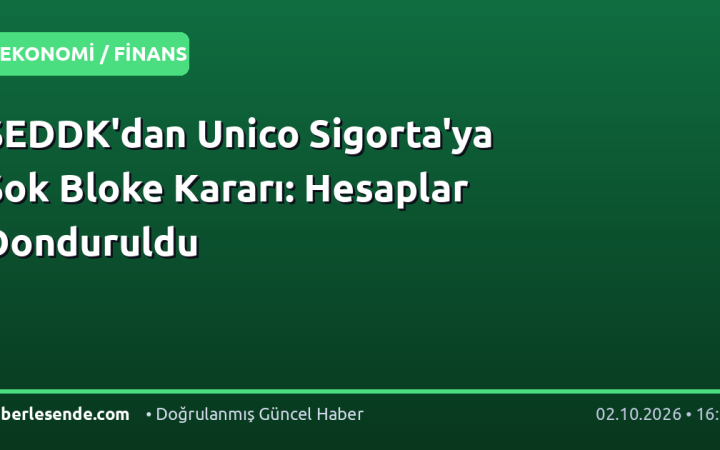 SEDDK'dan Unico Sigorta'ya Şok Bloke Kararı: Hesaplar Donduruldu