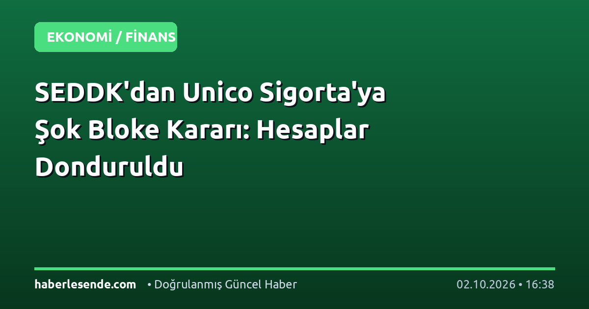 SEDDK'dan Unico Sigorta'ya Şok Bloke Kararı: Hesaplar Donduruldu