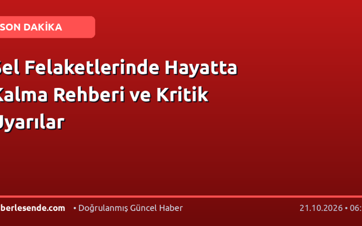 Sel Felaketlerinde Hayatta Kalma Rehberi ve Kritik Uyarılar
