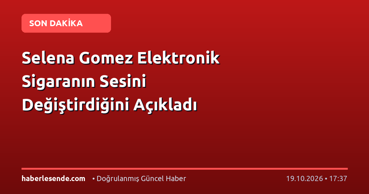 Selena Gomez Elektronik Sigaranın Sesini Değiştirdiğini Açıkladı