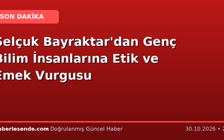 Selçuk Bayraktar'dan Genç Bilim İnsanlarına Etik ve Emek Vurgusu