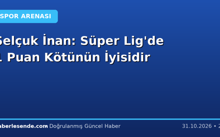 Selçuk İnan: Süper Lig'de 1 Puan Kötünün İyisidir