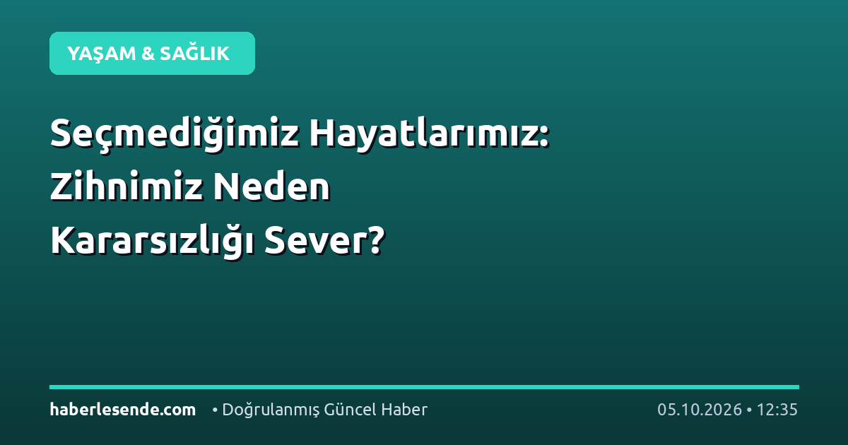 Seçmediğimiz Hayatlarımız: Zihnimiz Neden Kararsızlığı Sever?