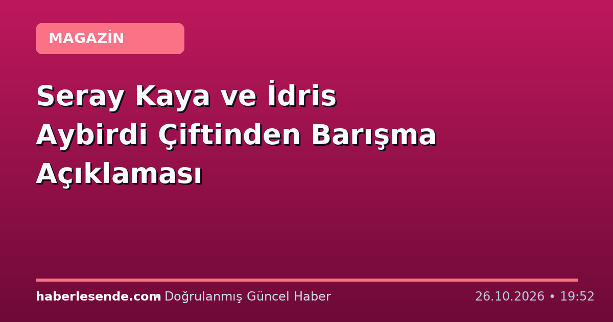 Seray Kaya ve İdris Aybirdi Çiftinden Barışma Açıklaması