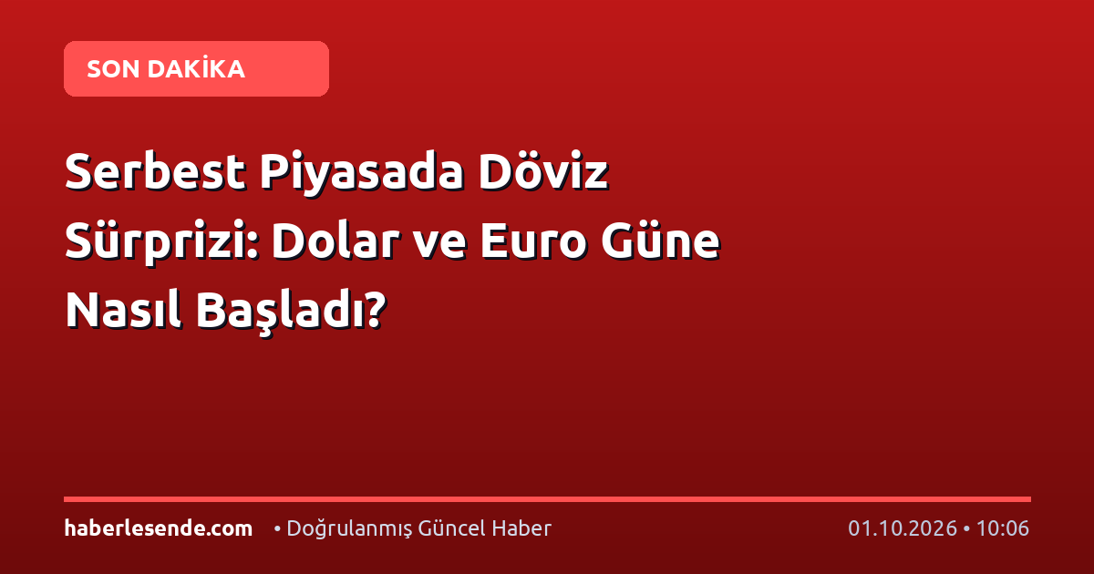 Serbest Piyasada Döviz Sürprizi: Dolar ve Euro Güne Nasıl Başladı?