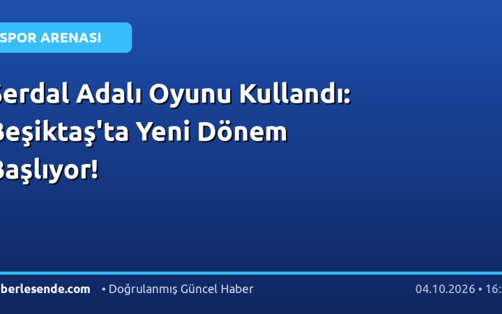 Serdal Adalı Oyunu Kullandı: Beşiktaş'ta Yeni Dönem Başlıyor!