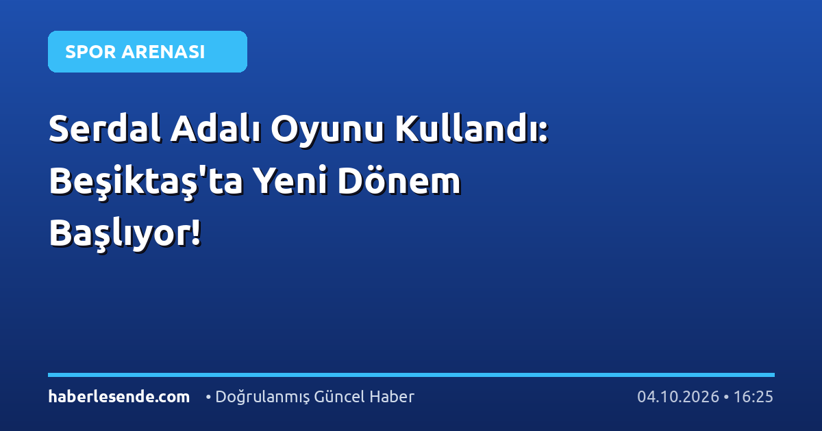 Serdal Adalı Oyunu Kullandı: Beşiktaş'ta Yeni Dönem Başlıyor!