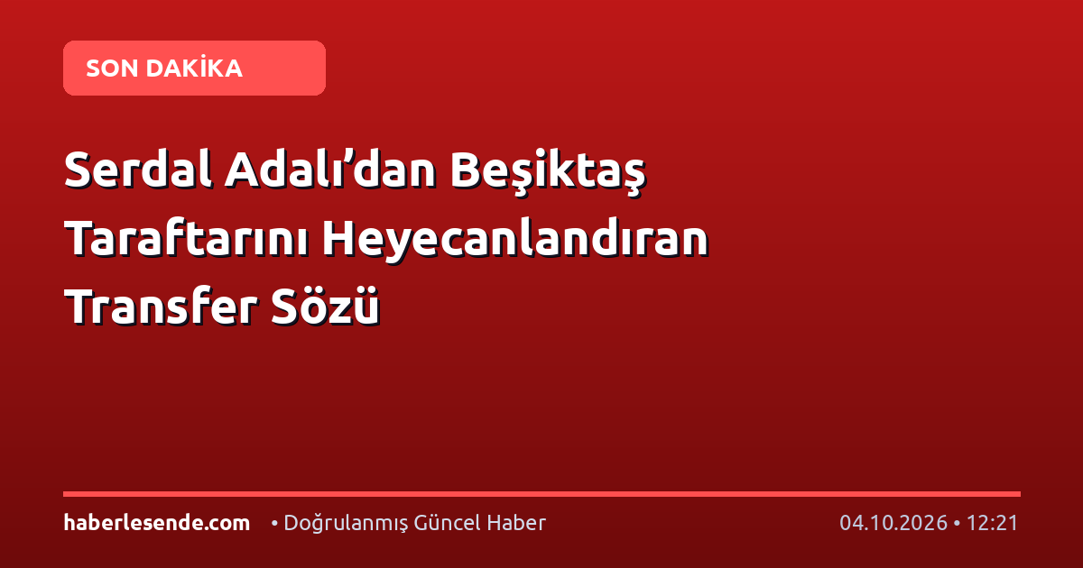 Serdal Adalı’dan Beşiktaş Taraftarını Heyecanlandıran Transfer Sözü