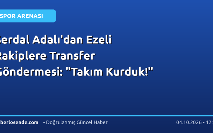Serdal Adalı'dan Ezeli Rakiplere Transfer Göndermesi: "Takım Kurduk!"