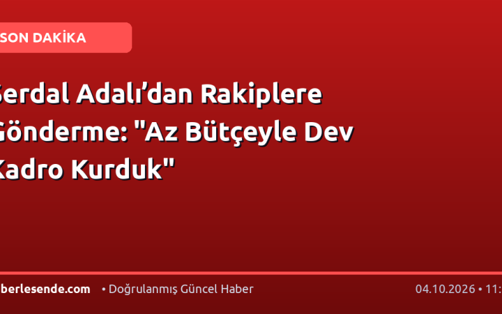 Serdal Adalı’dan Rakiplere Gönderme: "Az Bütçeyle Dev Kadro Kurduk"