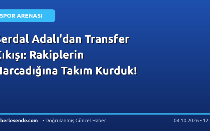 Serdal Adalı'dan Transfer Çıkışı: Rakiplerin Harcadığına Takım Kurduk!