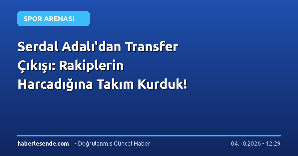 Serdal Adalı'dan Transfer Çıkışı: Rakiplerin Harcadığına Takım Kurduk!