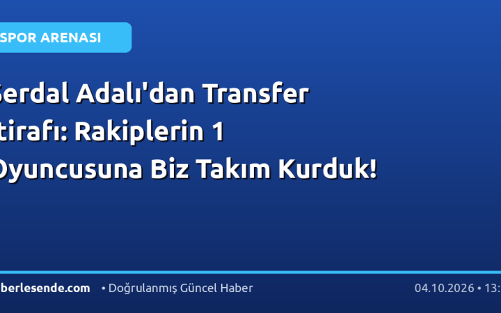 Serdal Adalı'dan Transfer İtirafı: Rakiplerin 1 Oyuncusuna Biz Takım Kurduk!