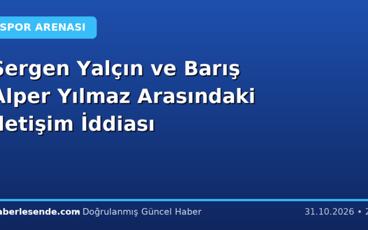 Sergen Yalçın ve Barış Alper Yılmaz Arasındaki İletişim İddiası