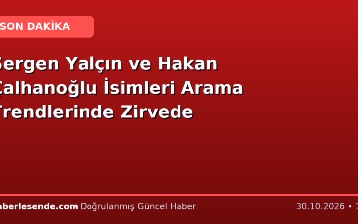 Sergen Yalçın ve Hakan Çalhanoğlu İsimleri Arama Trendlerinde Zirvede