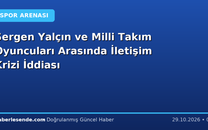 Sergen Yalçın ve Milli Takım Oyuncuları Arasında İletişim Krizi İddiası