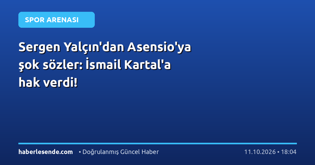 Sergen Yalçın'dan Asensio'ya şok sözler: İsmail Kartal'a hak verdi!