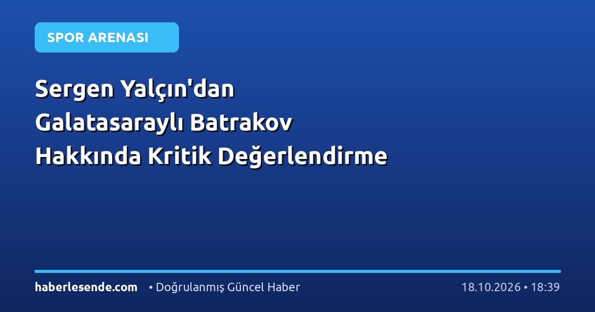 Sergen Yalçın'dan Galatasaraylı Batrakov Hakkında Kritik Değerlendirme