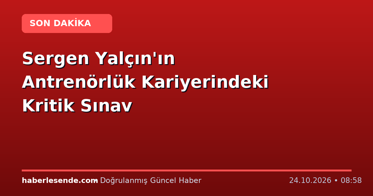 Sergen Yalçın'ın Antrenörlük Kariyerindeki Kritik Sınav