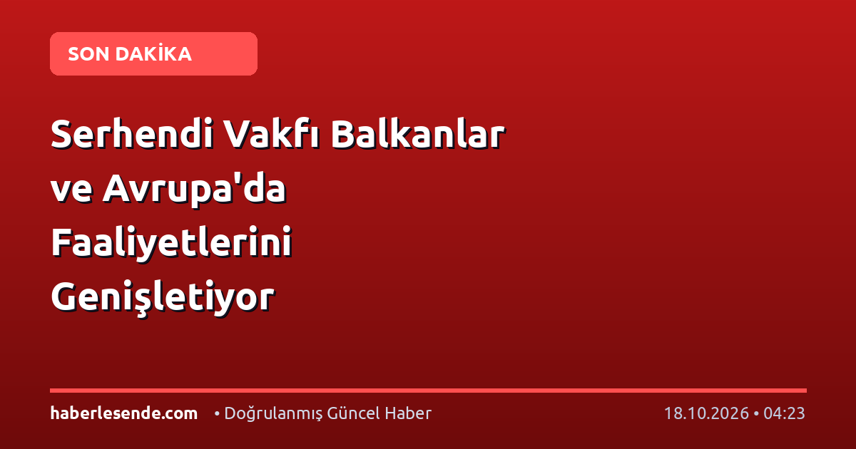 Serhendi Vakfı Balkanlar ve Avrupa'da Faaliyetlerini Genişletiyor