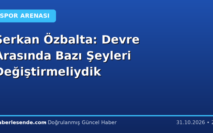 Serkan Özbalta: Devre Arasında Bazı Şeyleri Değiştirmeliydik